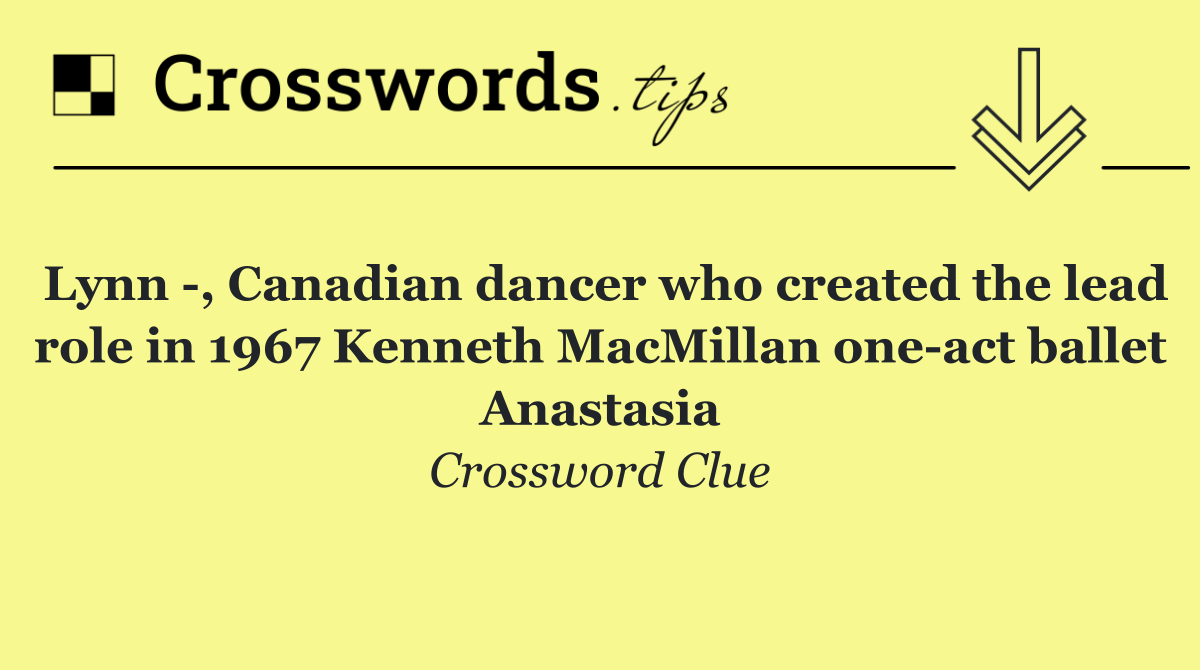 Lynn  , Canadian dancer who created the lead role in 1967 Kenneth MacMillan one act ballet Anastasia