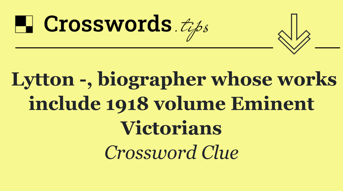 Lytton  , biographer whose works include 1918 volume Eminent Victorians