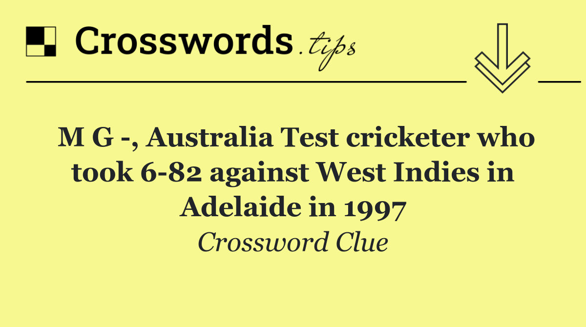 M G  , Australia Test cricketer who took 6 82 against West Indies in Adelaide in 1997