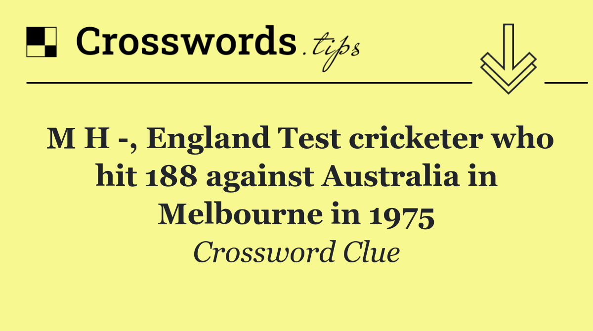 M H  , England Test cricketer who hit 188 against Australia in Melbourne in 1975