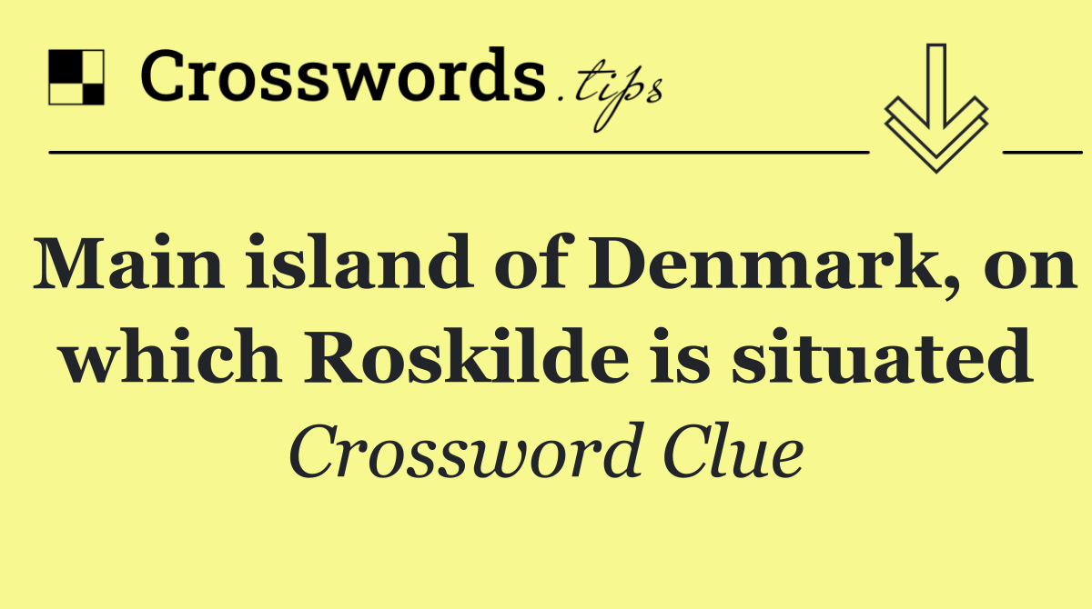 Main island of Denmark, on which Roskilde is situated