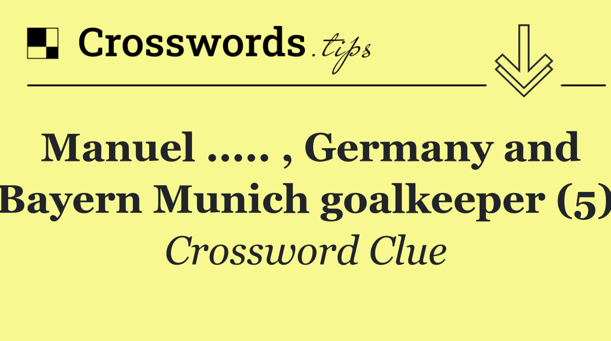 Manuel ..... , Germany and Bayern Munich goalkeeper (5)