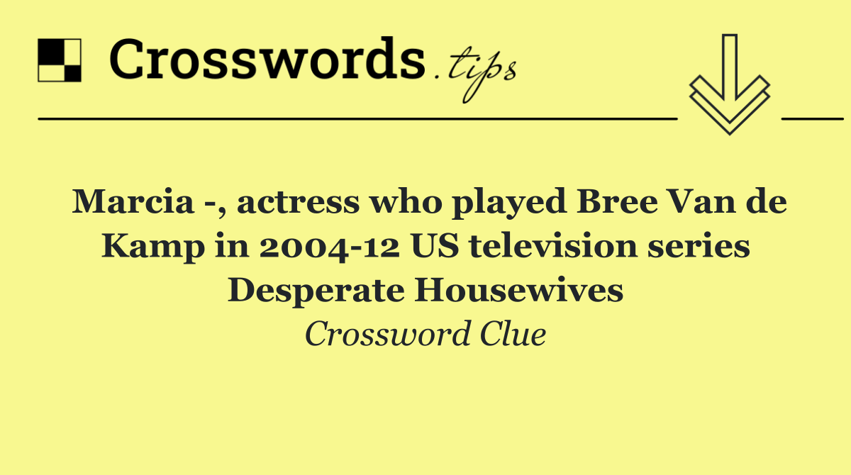 Marcia  , actress who played Bree Van de Kamp in 2004 12 US television series Desperate Housewives