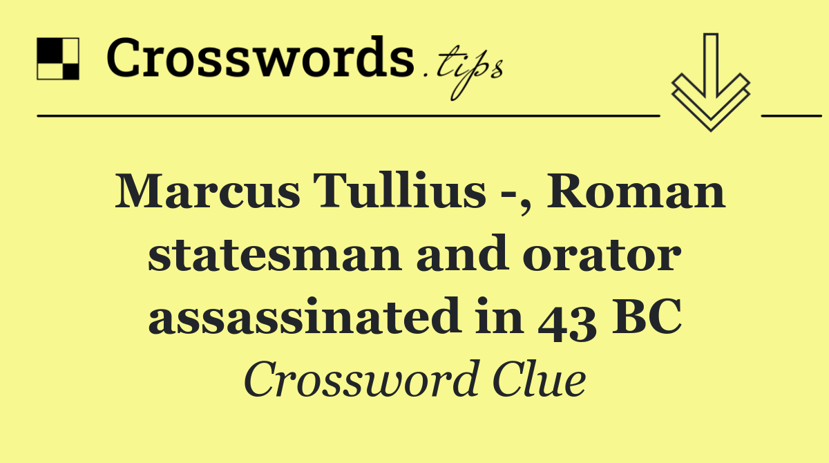 Marcus Tullius  , Roman statesman and orator assassinated in 43 BC