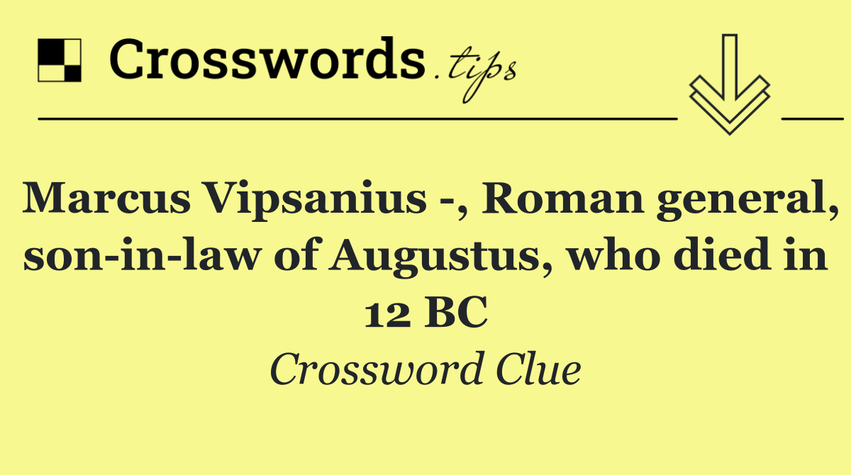 Marcus Vipsanius  , Roman general, son in law of Augustus, who died in 12 BC