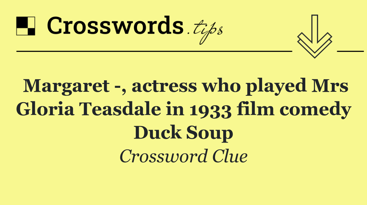 Margaret  , actress who played Mrs Gloria Teasdale in 1933 film comedy Duck Soup