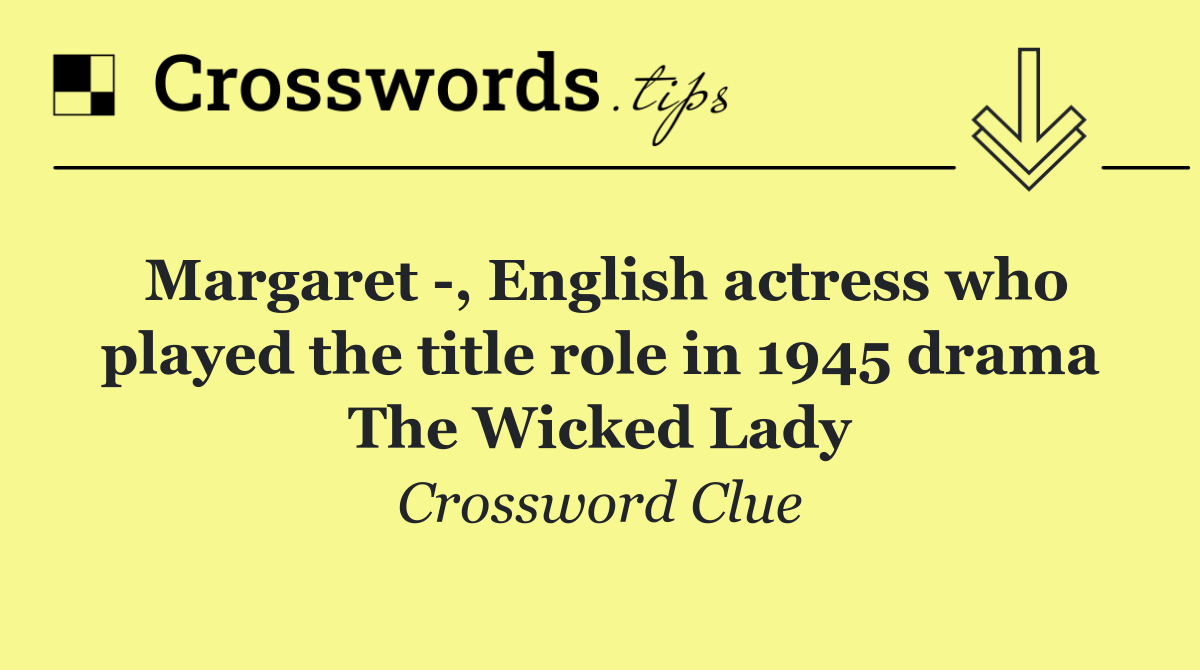 Margaret  , English actress who played the title role in 1945 drama The Wicked Lady