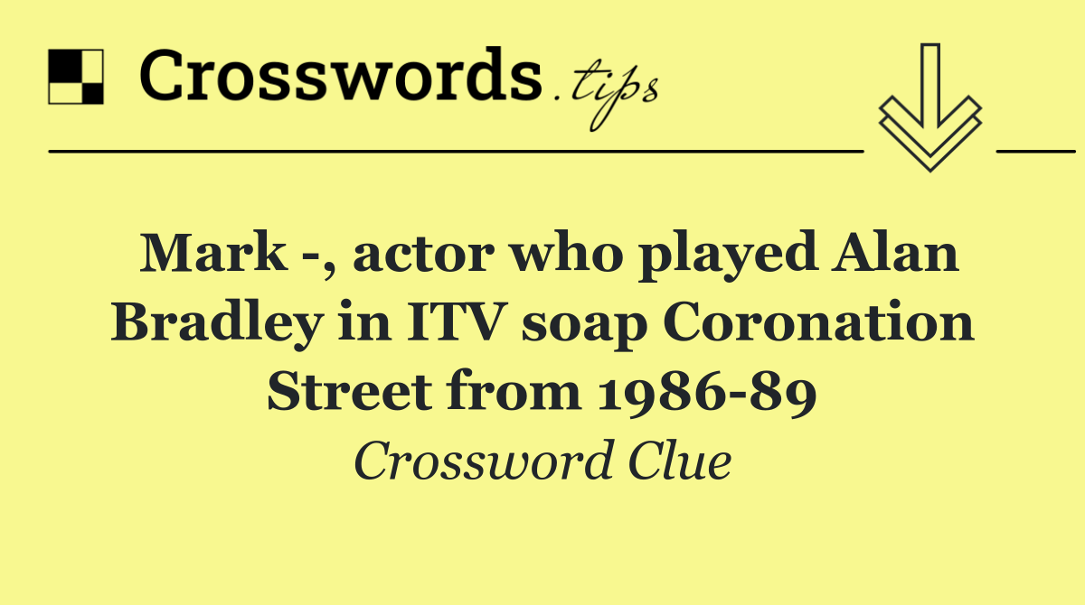 Mark  , actor who played Alan Bradley in ITV soap Coronation Street from 1986 89