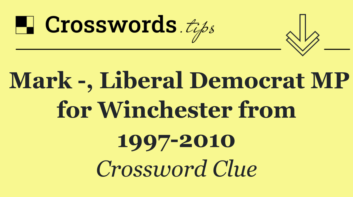 Mark  , Liberal Democrat MP for Winchester from 1997 2010