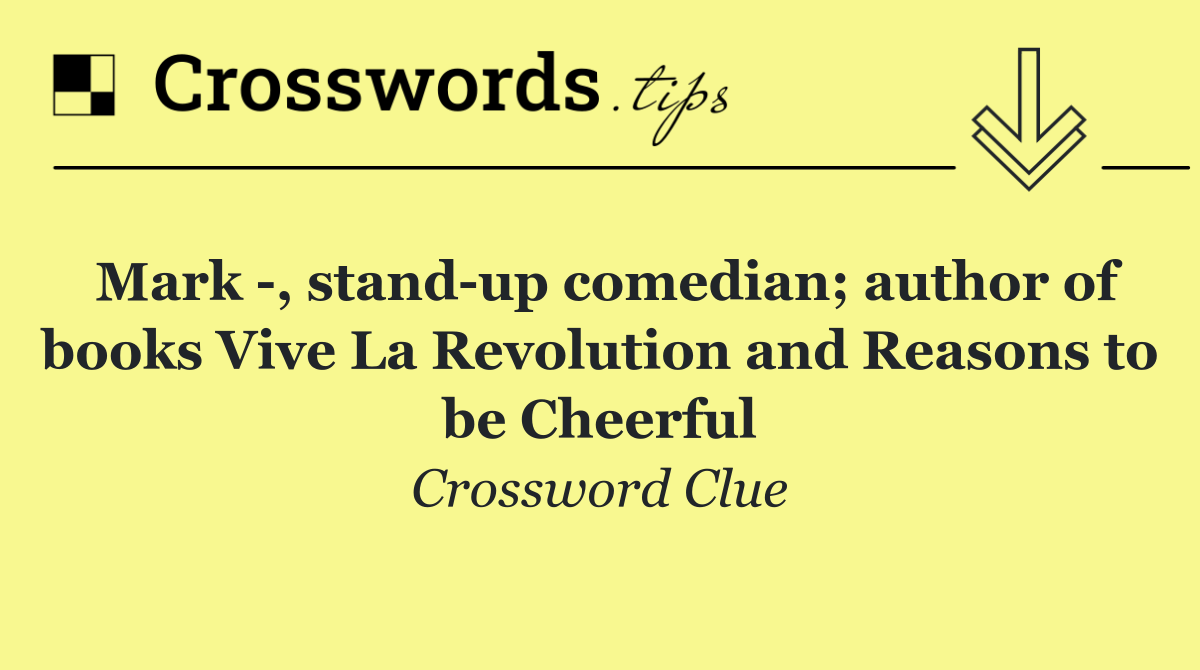 Mark  , stand up comedian; author of books Vive La Revolution and Reasons to be Cheerful