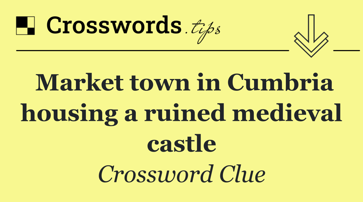 Market town in Cumbria housing a ruined medieval castle