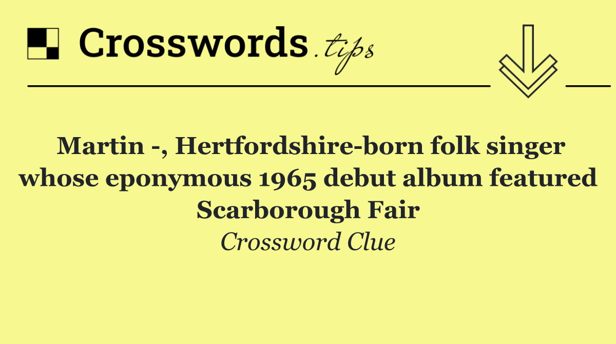 Martin  , Hertfordshire born folk singer whose eponymous 1965 debut album featured Scarborough Fair