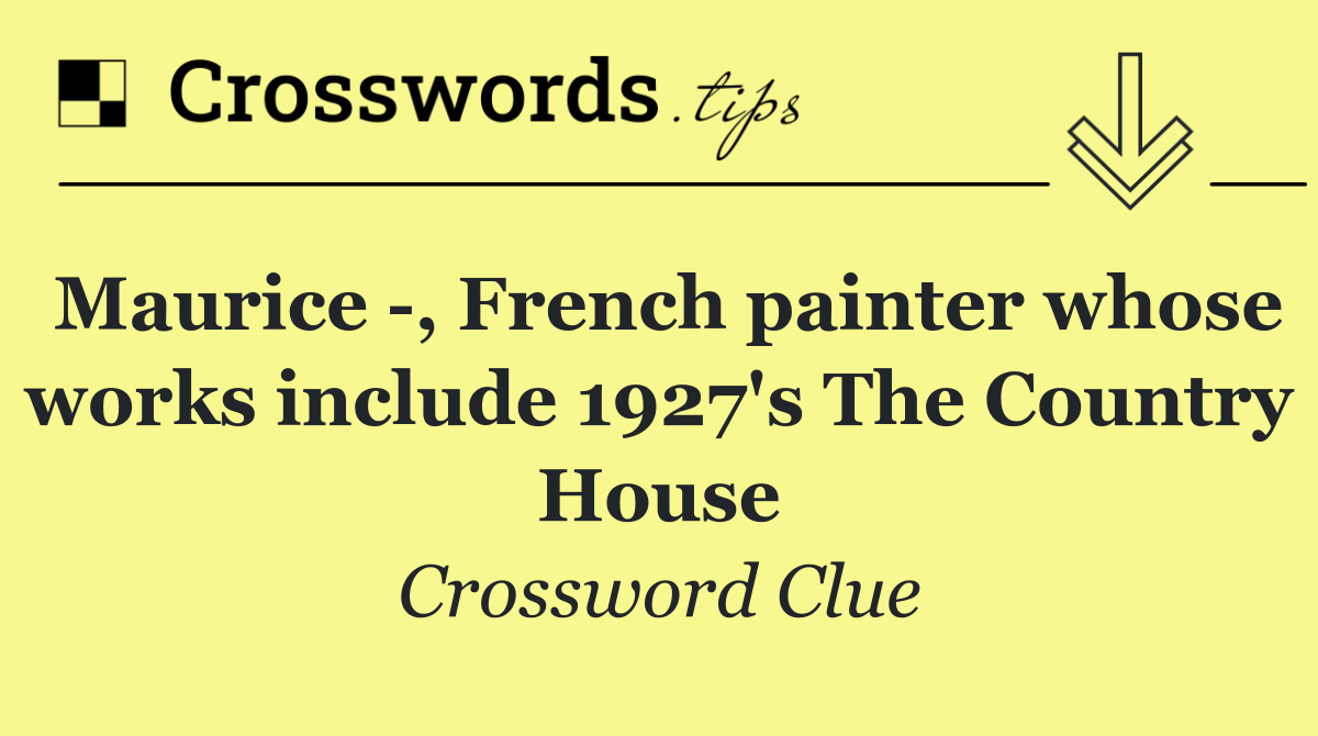 Maurice  , French painter whose works include 1927's The Country House