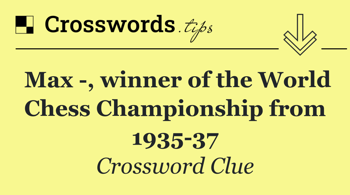 Max  , winner of the World Chess Championship from 1935 37