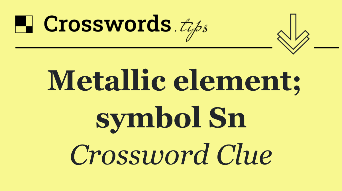 Metallic element; symbol Sn