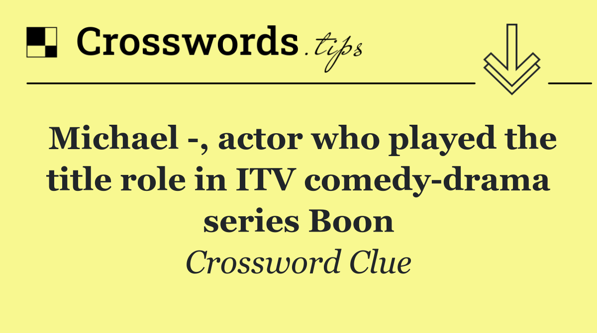 Michael  , actor who played the title role in ITV comedy drama series Boon