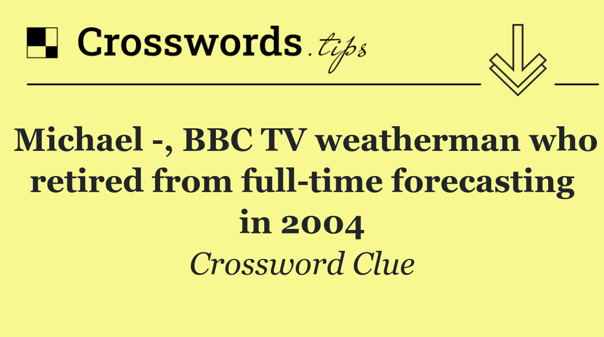 Michael  , BBC TV weatherman who retired from full time forecasting in 2004