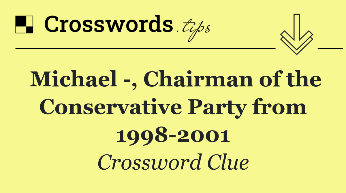 Michael  , Chairman of the Conservative Party from 1998 2001