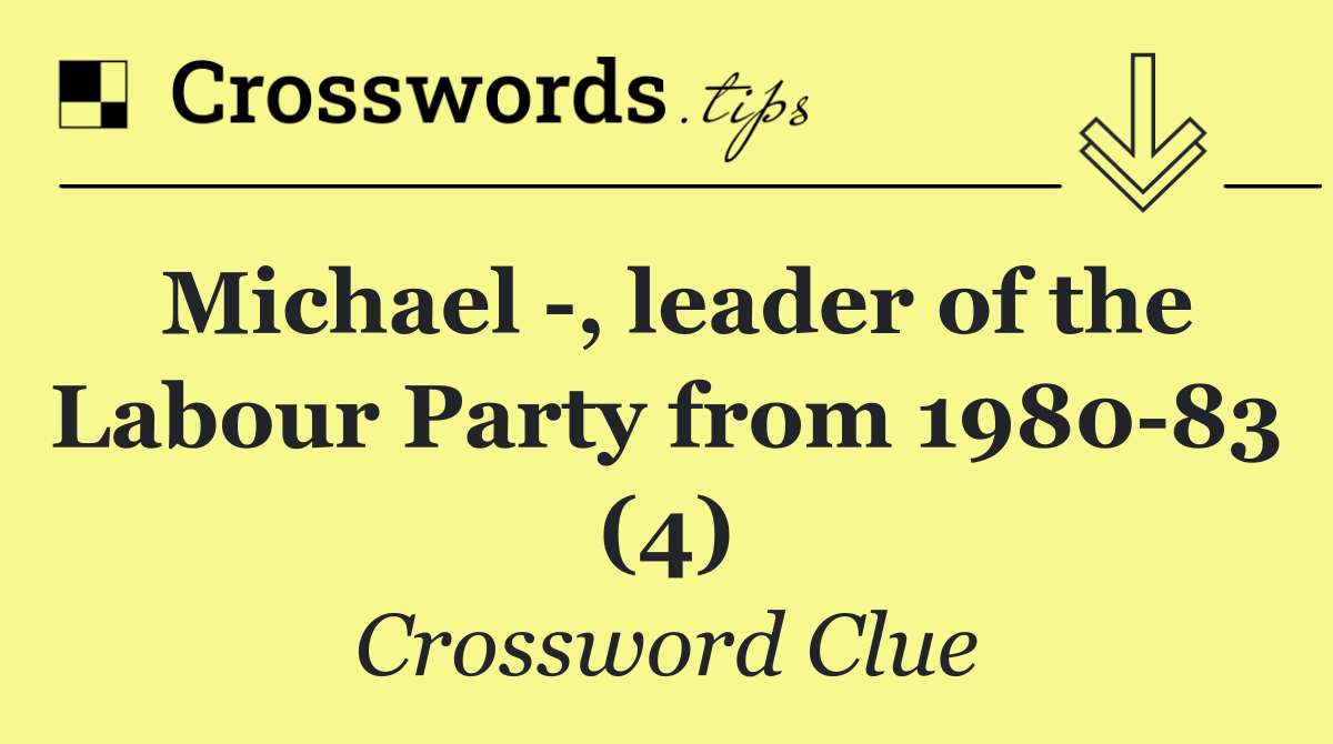 Michael  , leader of the Labour Party from 1980 83 (4)