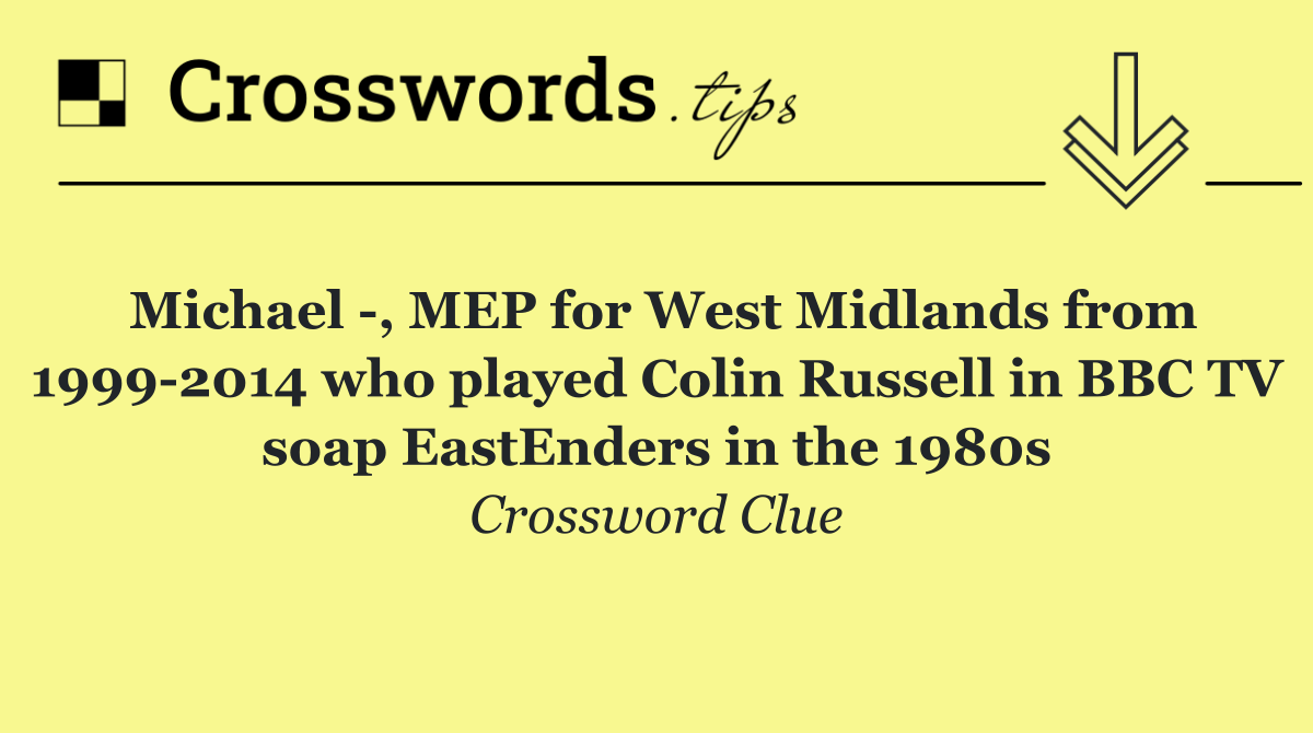 Michael  , MEP for West Midlands from 1999 2014 who played Colin Russell in BBC TV soap EastEnders in the 1980s