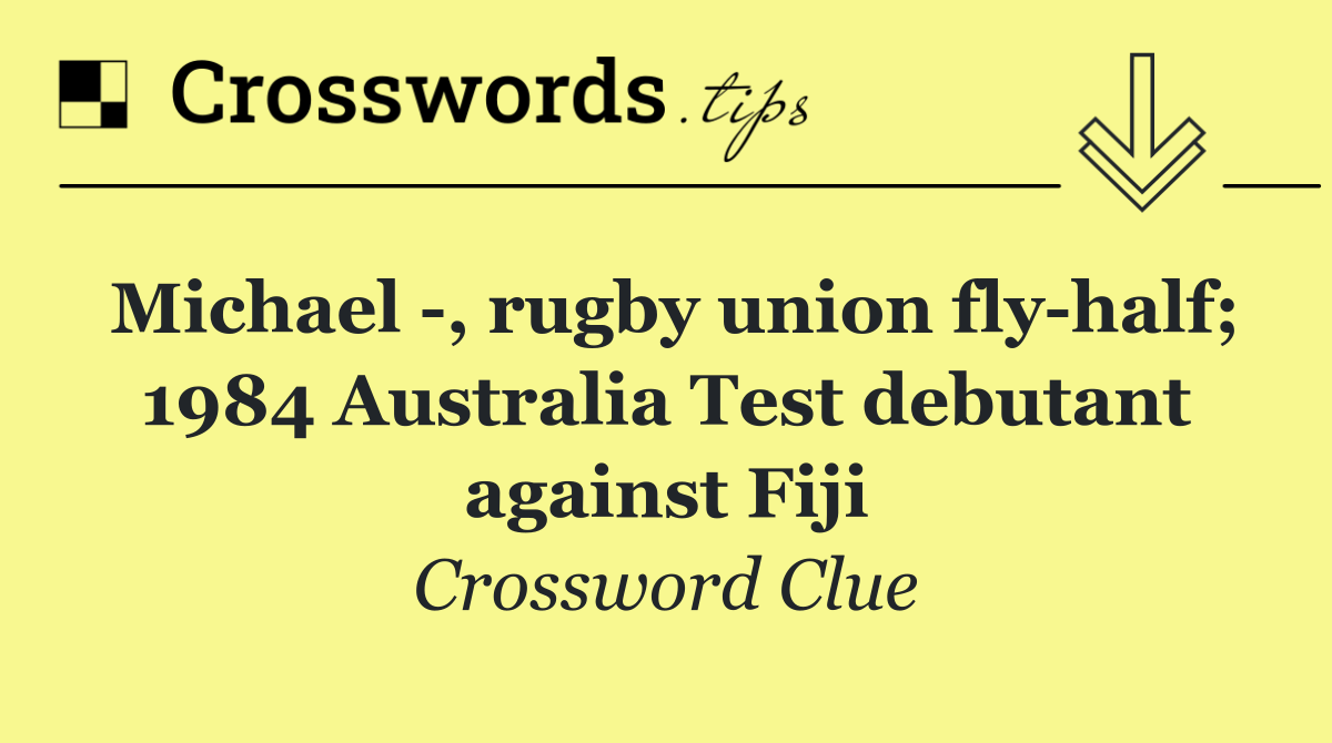 Michael  , rugby union fly half; 1984 Australia Test debutant against Fiji