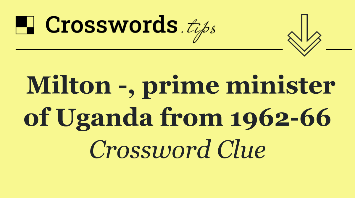 Milton  , prime minister of Uganda from 1962 66