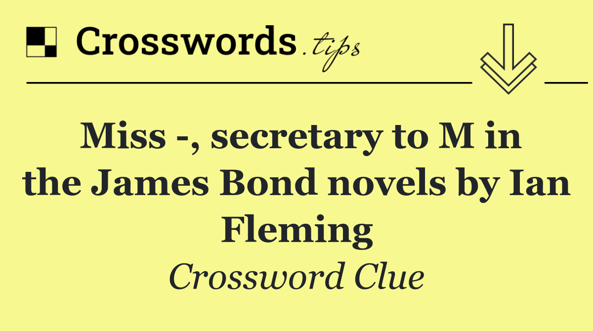 Miss  , secretary to M in the James Bond novels by Ian Fleming