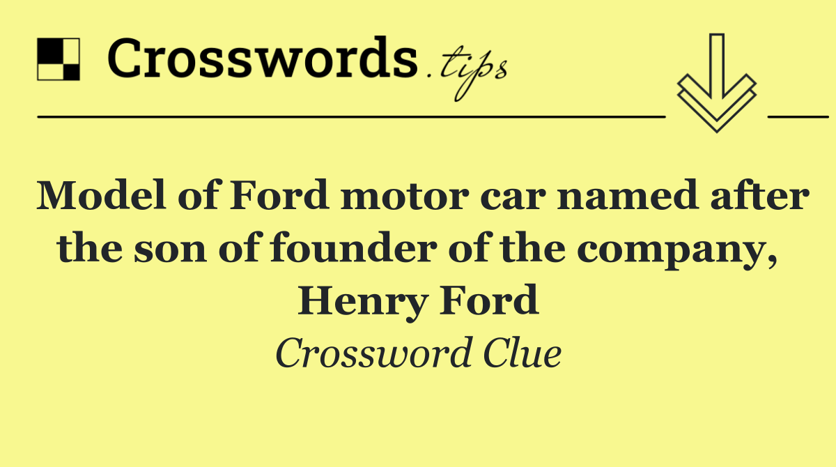 Model of Ford motor car named after the son of founder of the company, Henry Ford