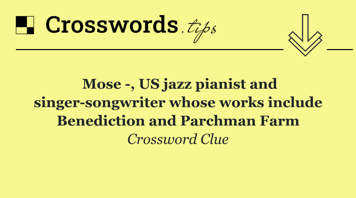 Mose  , US jazz pianist and singer songwriter whose works include Benediction and Parchman Farm