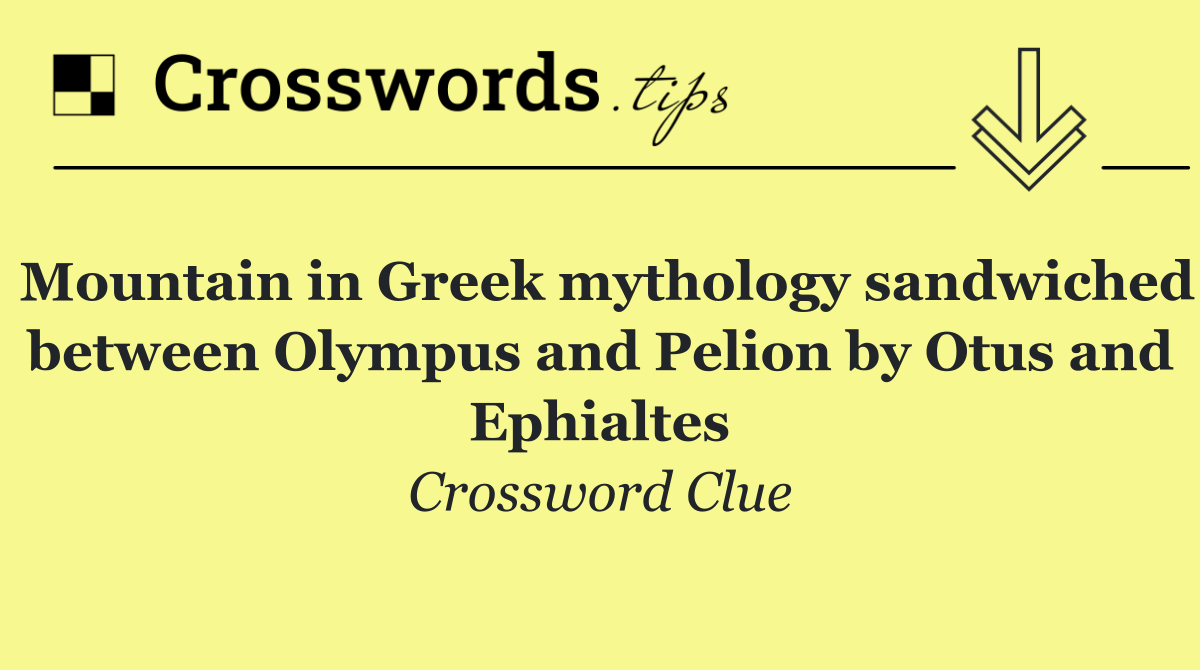 Mountain in Greek mythology sandwiched between Olympus and Pelion by Otus and Ephialtes