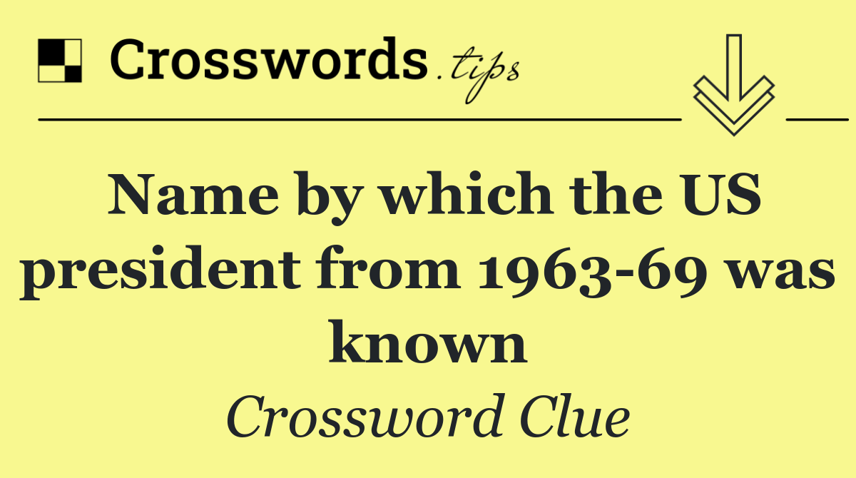 Name by which the US president from 1963 69 was known