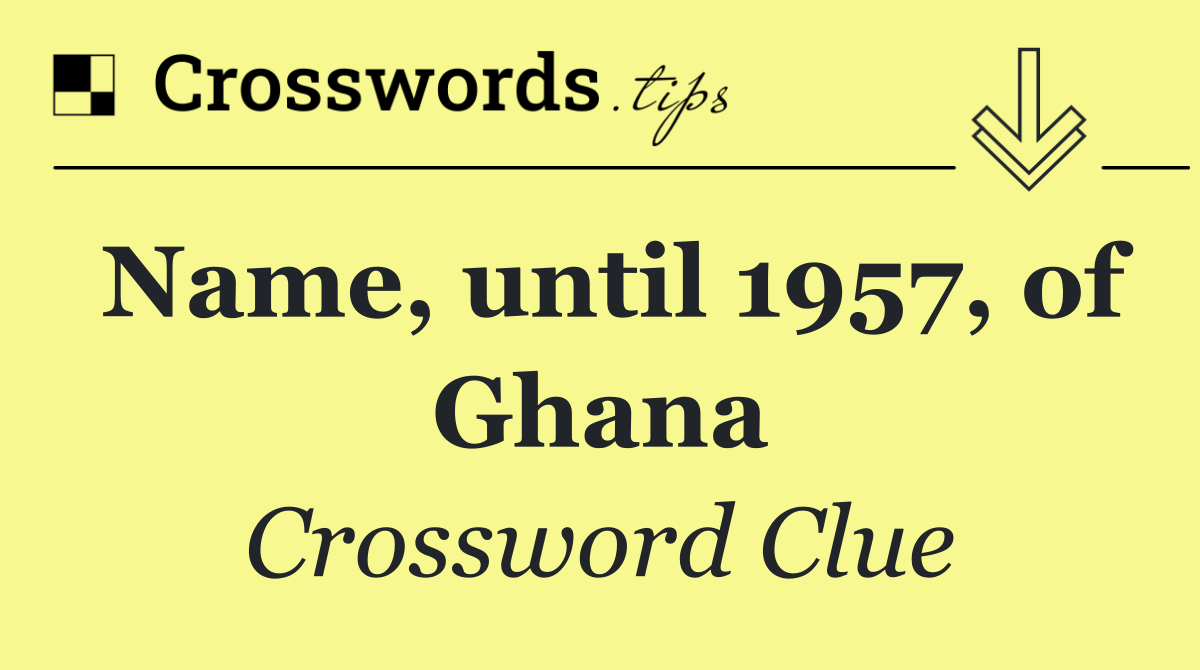 Name, until 1957, of Ghana