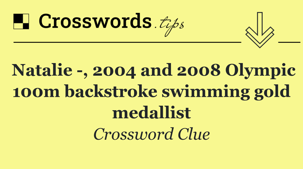 Natalie  , 2004 and 2008 Olympic 100m backstroke swimming gold medallist