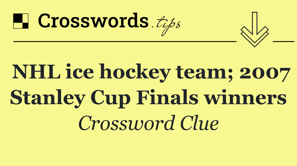 NHL ice hockey team; 2007 Stanley Cup Finals winners