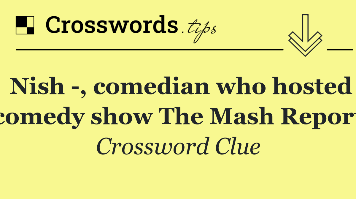 Nish  , comedian who hosted comedy show The Mash Report