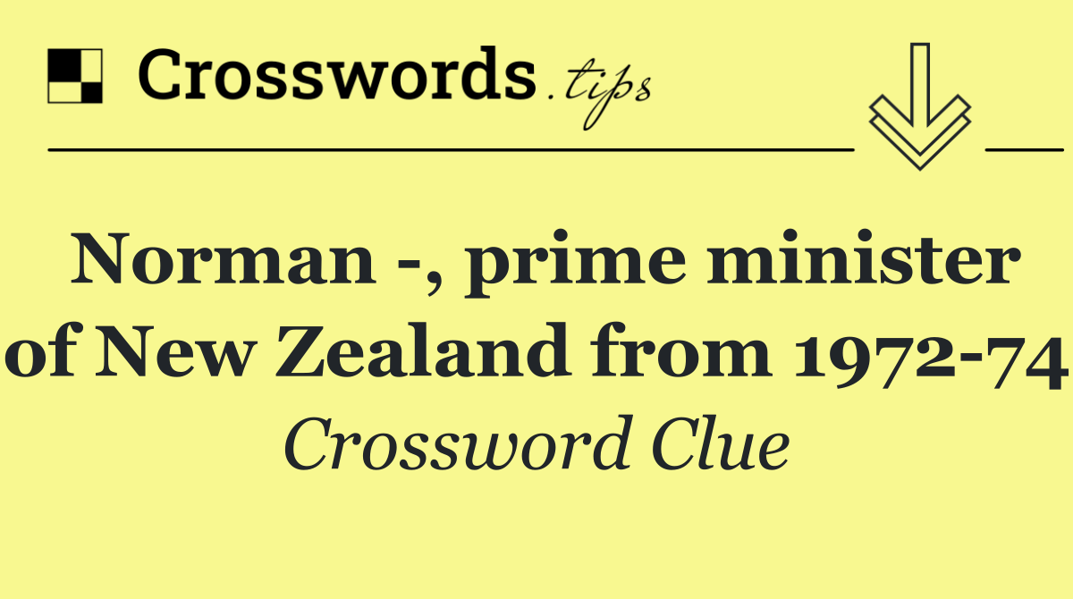 Norman  , prime minister of New Zealand from 1972 74