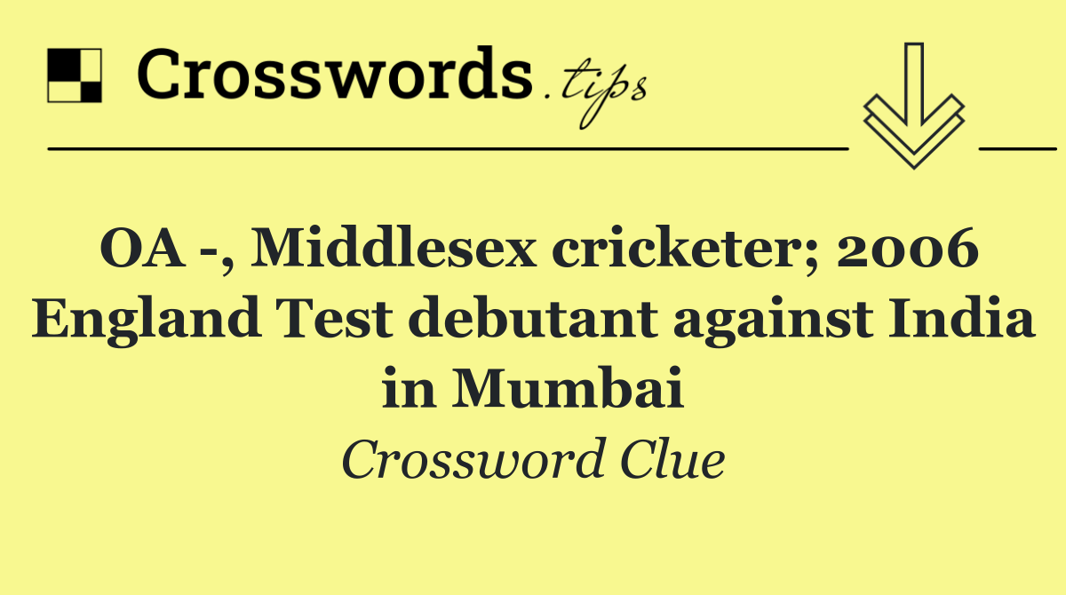 OA  , Middlesex cricketer; 2006 England Test debutant against India in Mumbai