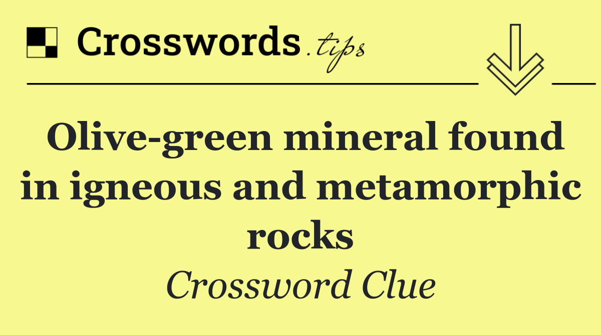 Olive green mineral found in igneous and metamorphic rocks