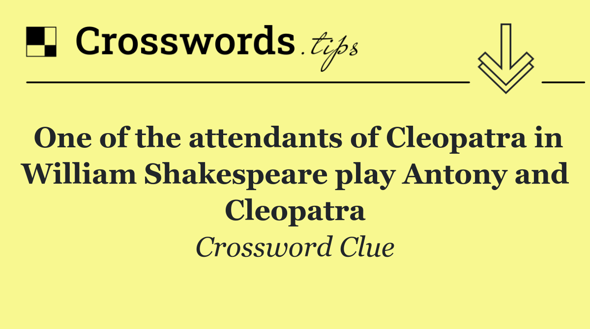 One of the attendants of Cleopatra in William Shakespeare play Antony and Cleopatra