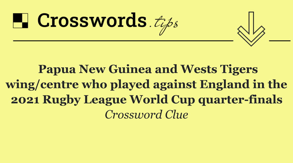 Papua New Guinea and Wests Tigers wing/centre who played against England in the 2021 Rugby League World Cup quarter finals