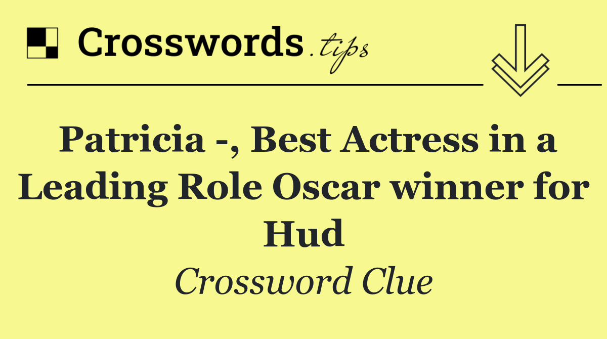 Patricia  , Best Actress in a Leading Role Oscar winner for Hud