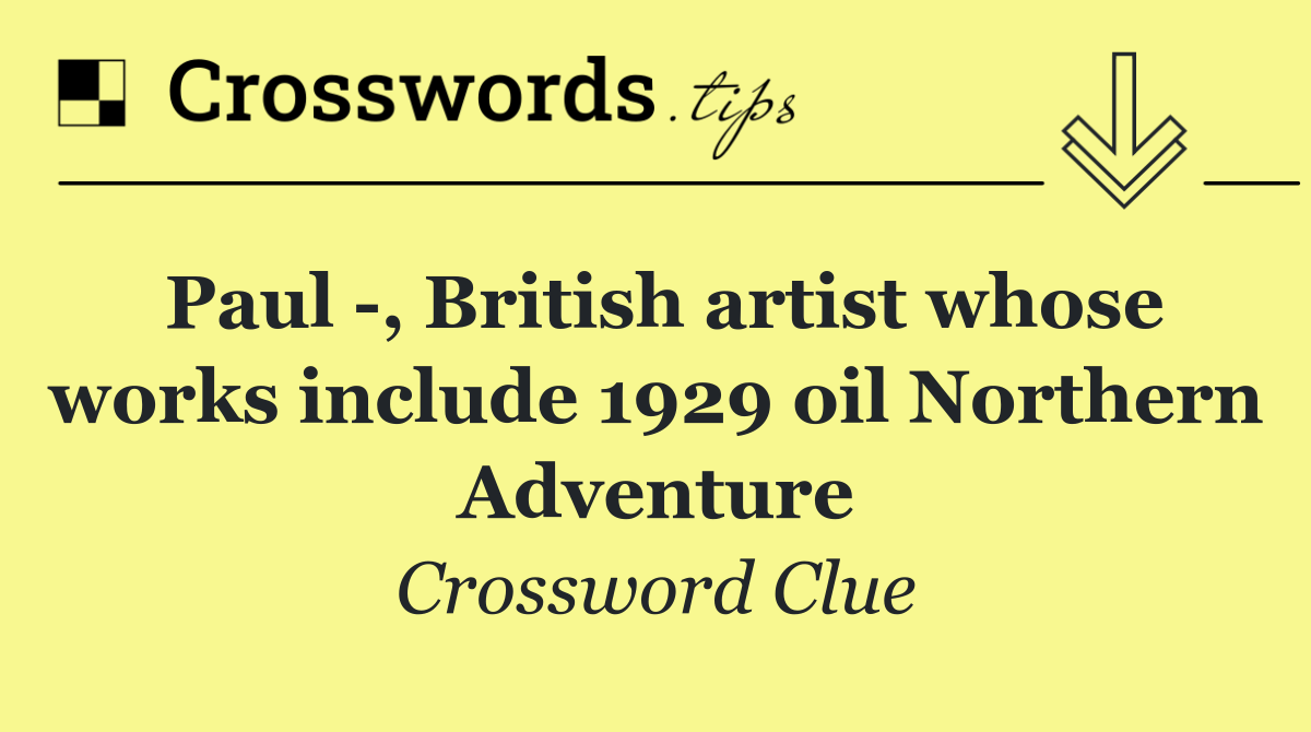 Paul  , British artist whose works include 1929 oil Northern Adventure