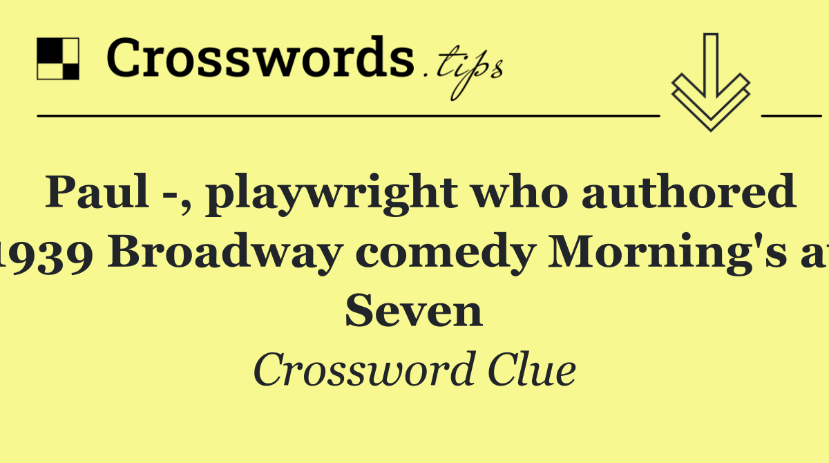 Paul  , playwright who authored 1939 Broadway comedy Morning's at Seven