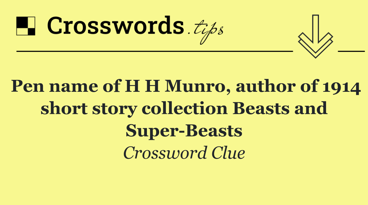 Pen name of H H Munro, author of 1914 short story collection Beasts and Super Beasts