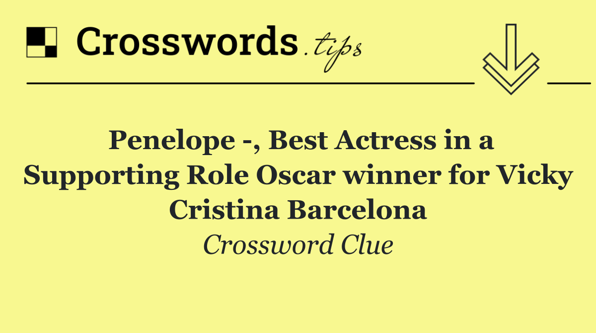 Penelope  , Best Actress in a Supporting Role Oscar winner for Vicky Cristina Barcelona