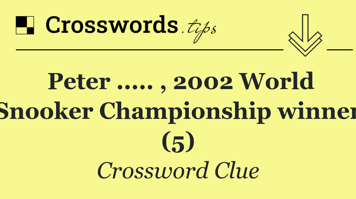 Peter ..... , 2002 World Snooker Championship winner (5)