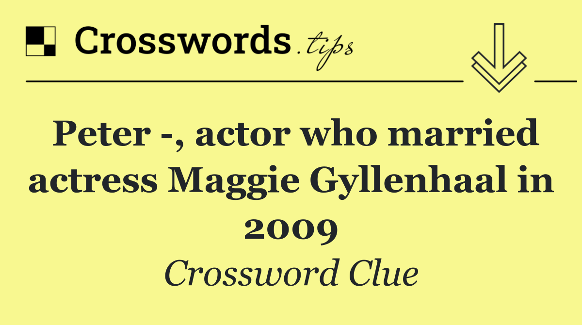 Peter  , actor who married actress Maggie Gyllenhaal in 2009