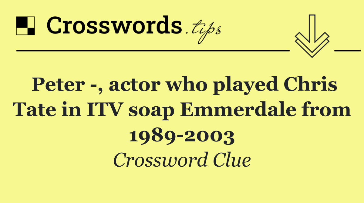 Peter  , actor who played Chris Tate in ITV soap Emmerdale from 1989 2003