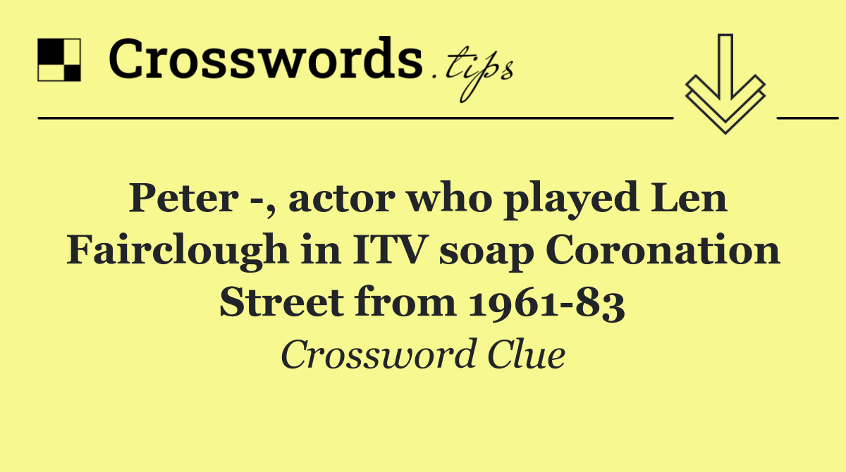 Peter  , actor who played Len Fairclough in ITV soap Coronation Street from 1961 83