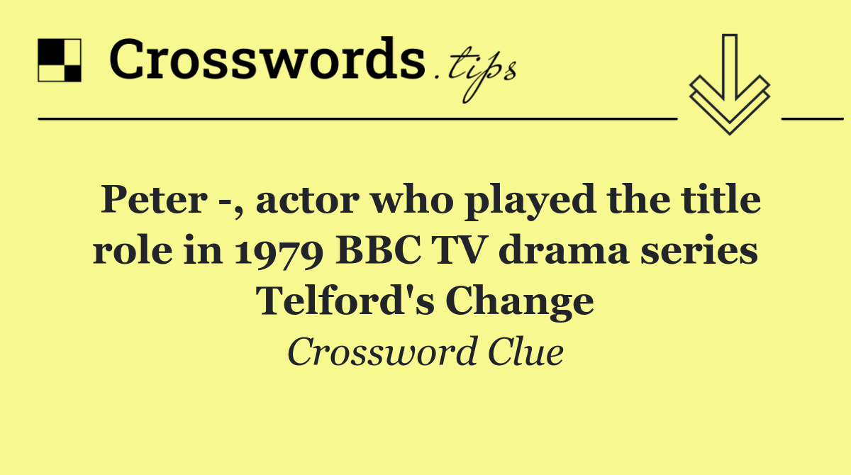 Peter  , actor who played the title role in 1979 BBC TV drama series Telford's Change